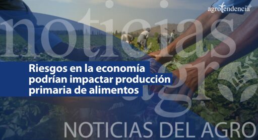 Riesgos en la economía podrían impactar la producción primaria de alimentos